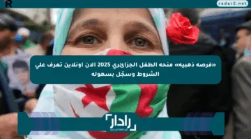 «فرصة ذهبية» منحة الطفل الجزائري 2025 الآن أونلاين تعرف على الشروط وسجّل بسهولة